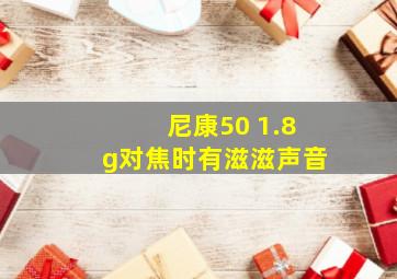 尼康50 1.8g对焦时有滋滋声音